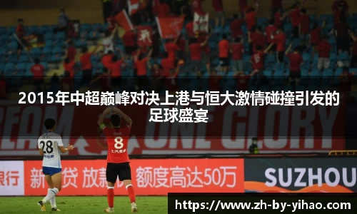 2015年中超巅峰对决上港与恒大激情碰撞引发的足球盛宴