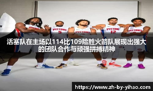 活塞队在主场以114比109险胜火箭队展现出强大的团队合作与顽强拼搏精神